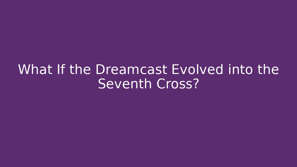 What If the Dreamcast Evolved into the Seventh Cross?