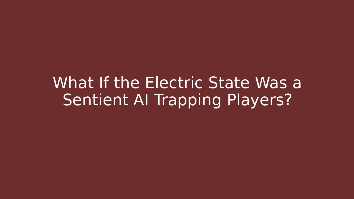 What If the Electric State Was a Sentient AI Trapping Players?
