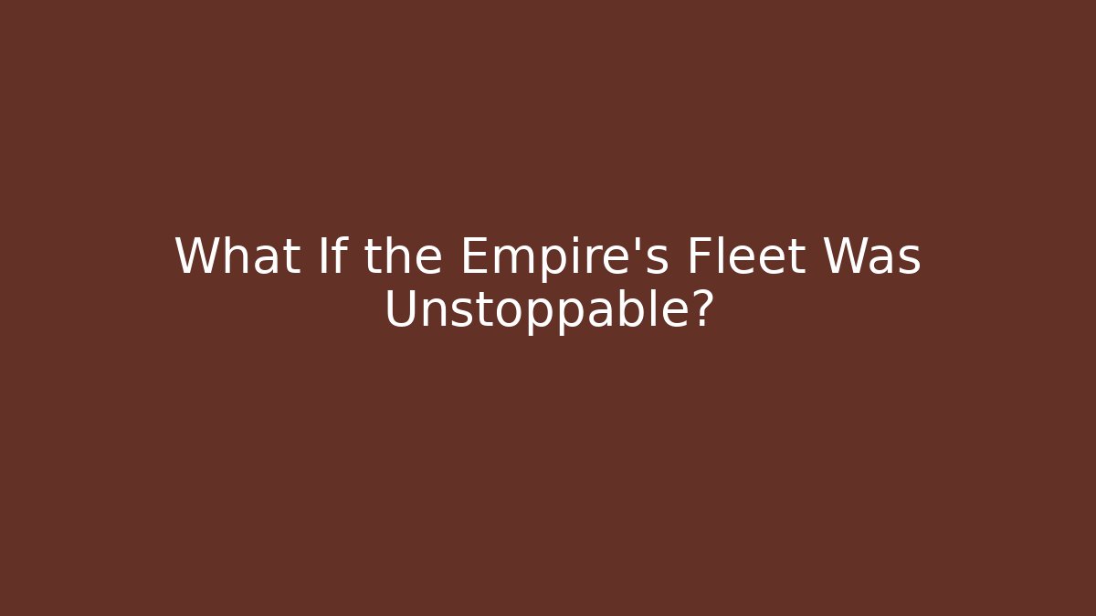 What If the Empire's Fleet Was Unstoppable?