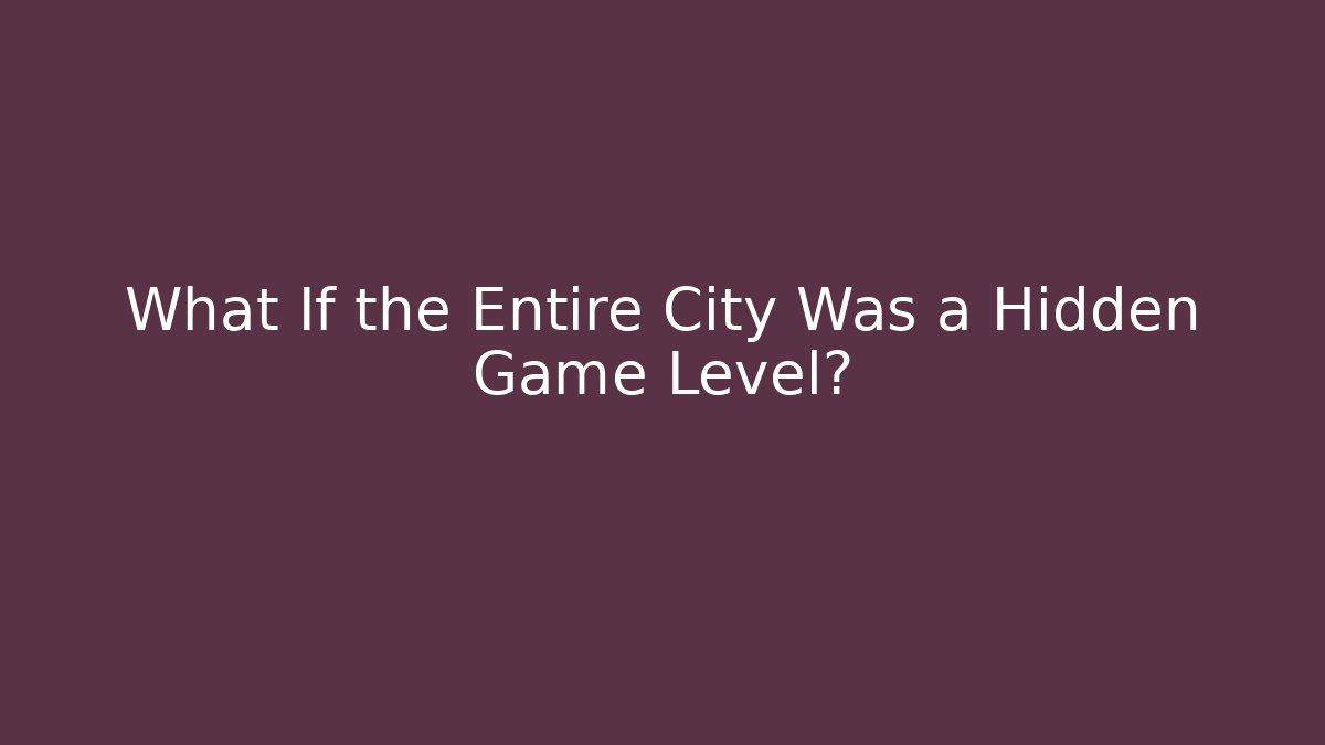 What If the Entire City Was a Hidden Game Level?