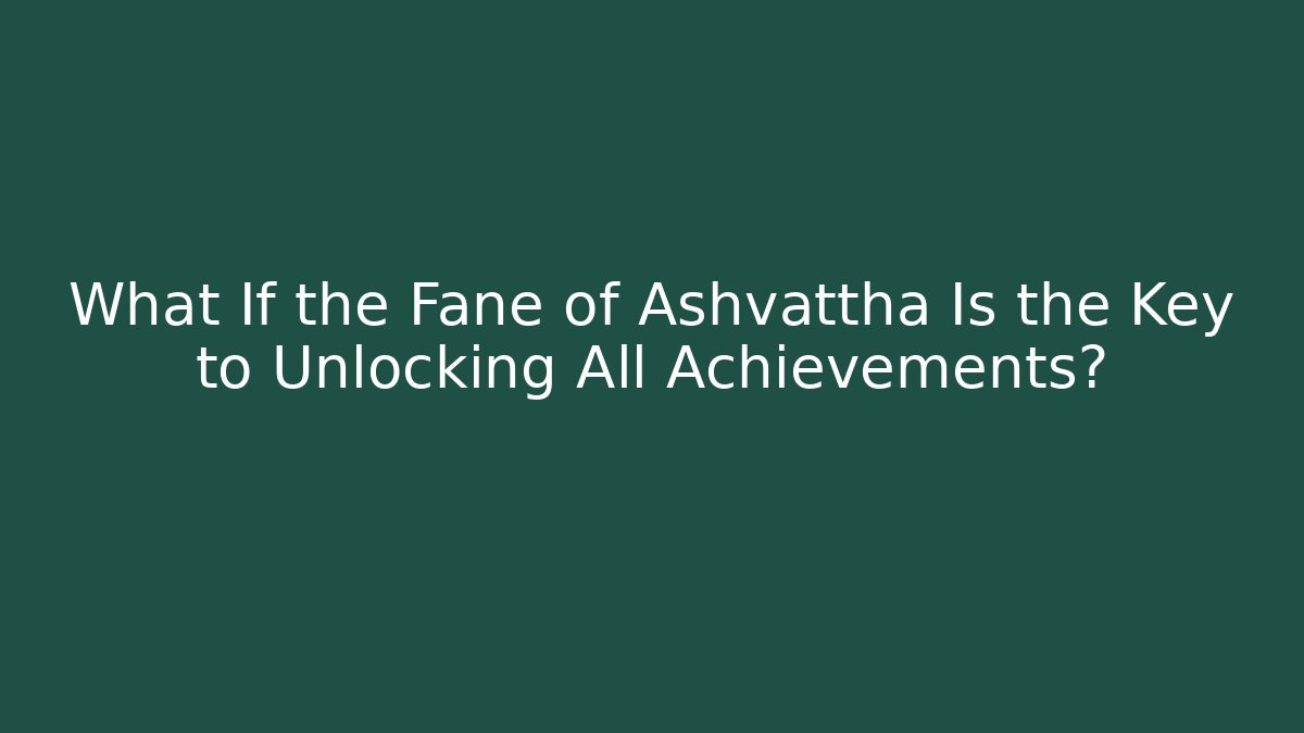 What If the Fane of Ashvattha Is the Key to Unlocking All Achievements?