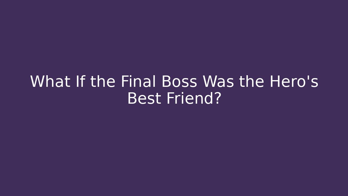 What If the Final Boss Was the Hero's Best Friend?