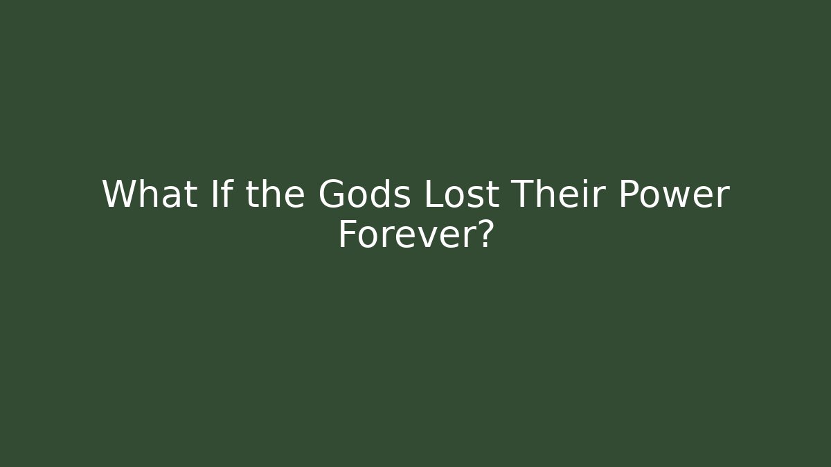 What If the Gods Lost Their Power Forever?