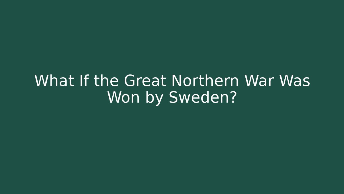 What If the Great Northern War Was Won by Sweden?