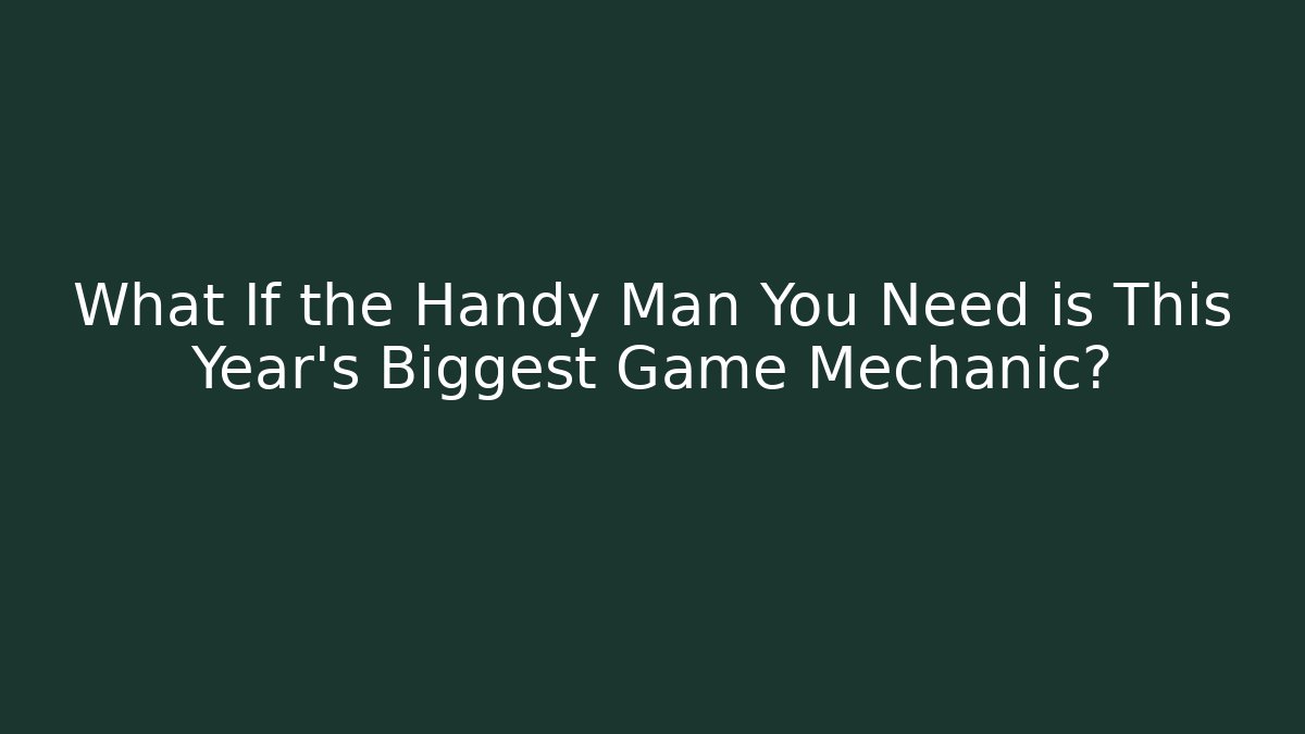 What If the Handy Man You Need is This Year's Biggest Game Mechanic?