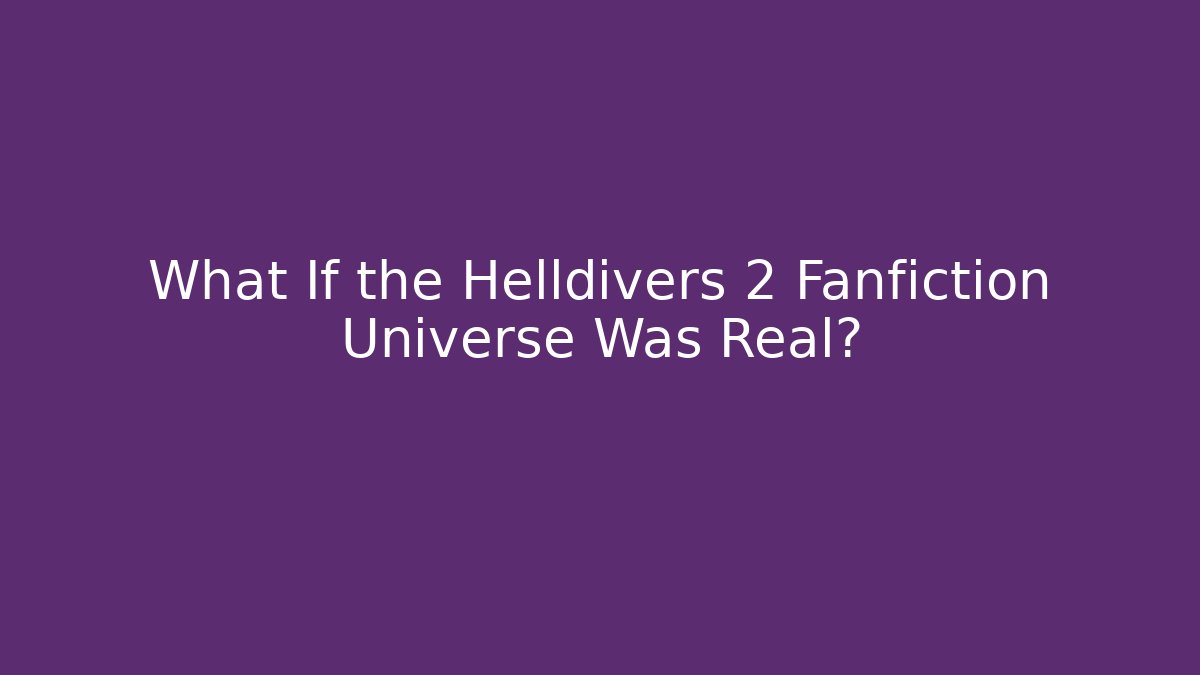 What If the Helldivers 2 Fanfiction Universe Was Real?