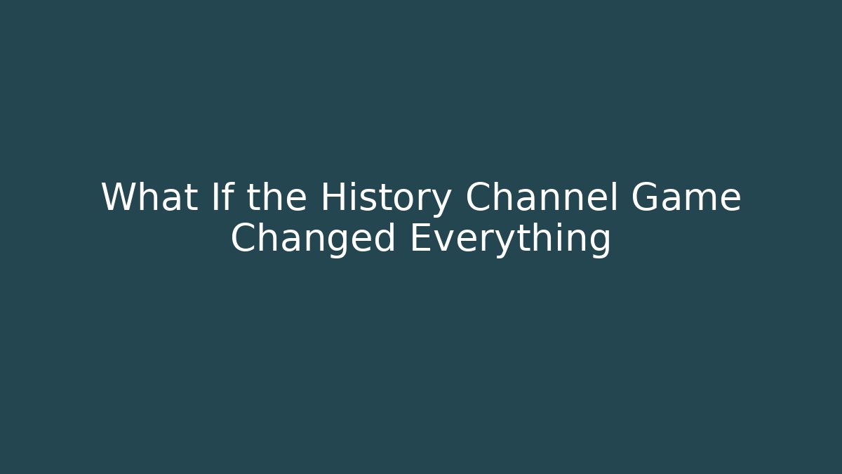 What If the History Channel Game Changed Everything