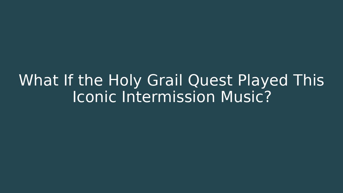 What If the Holy Grail Quest Played This Iconic Intermission Music?