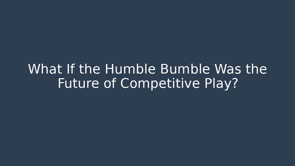 What If the Humble Bumble Was the Future of Competitive Play?