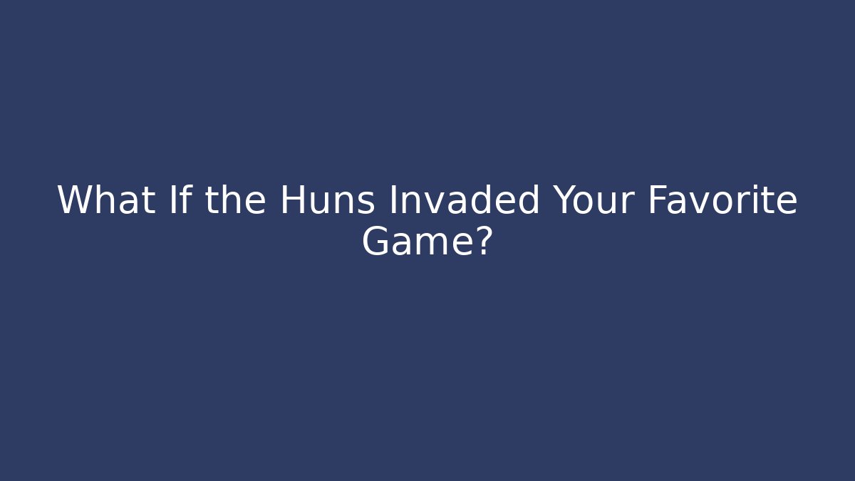 What If the Huns Invaded Your Favorite Game? - Critter Realm