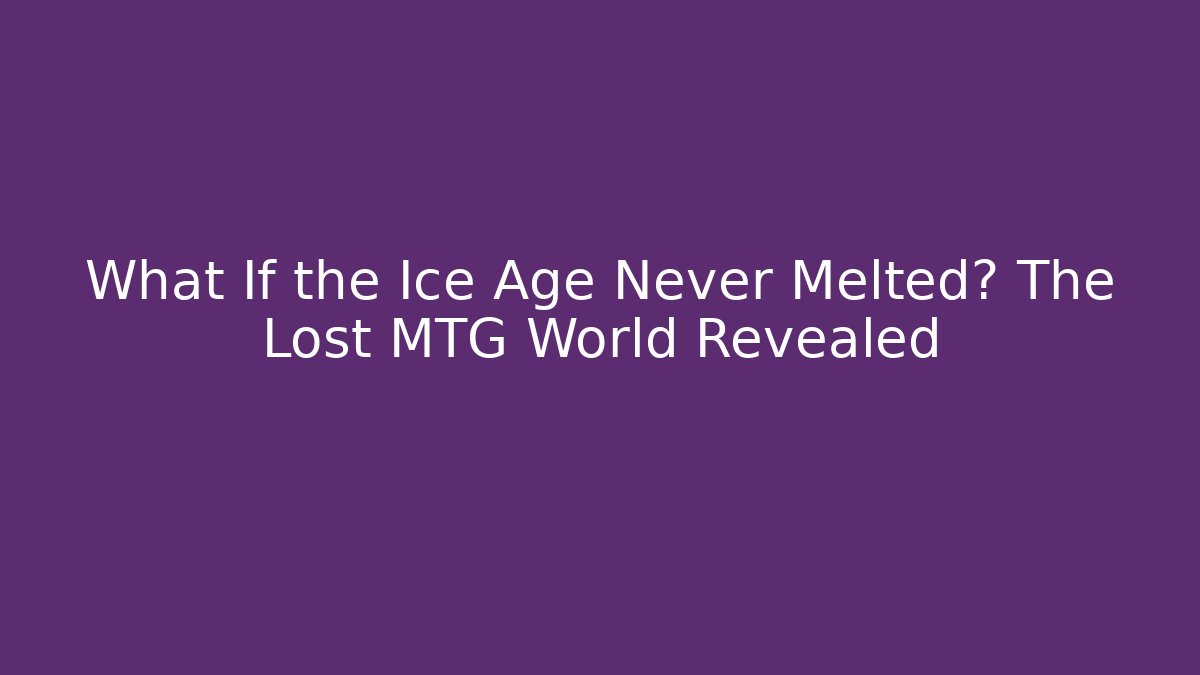 What If the Ice Age Never Melted? The Lost MTG World Revealed