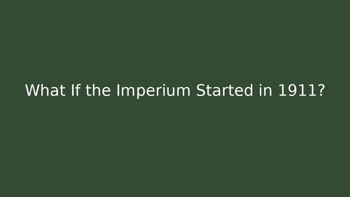 What If the Imperium Started in 1911?
