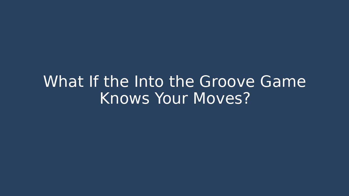 What If the Into the Groove Game Knows Your Moves?