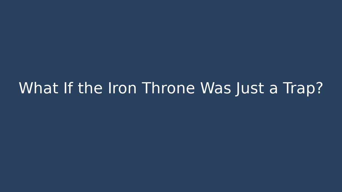 What If the Iron Throne Was Just a Trap?