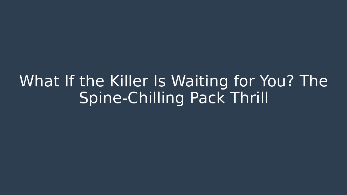 What If the Killer Is Waiting for You? The Spine-Chilling Pack Thrill