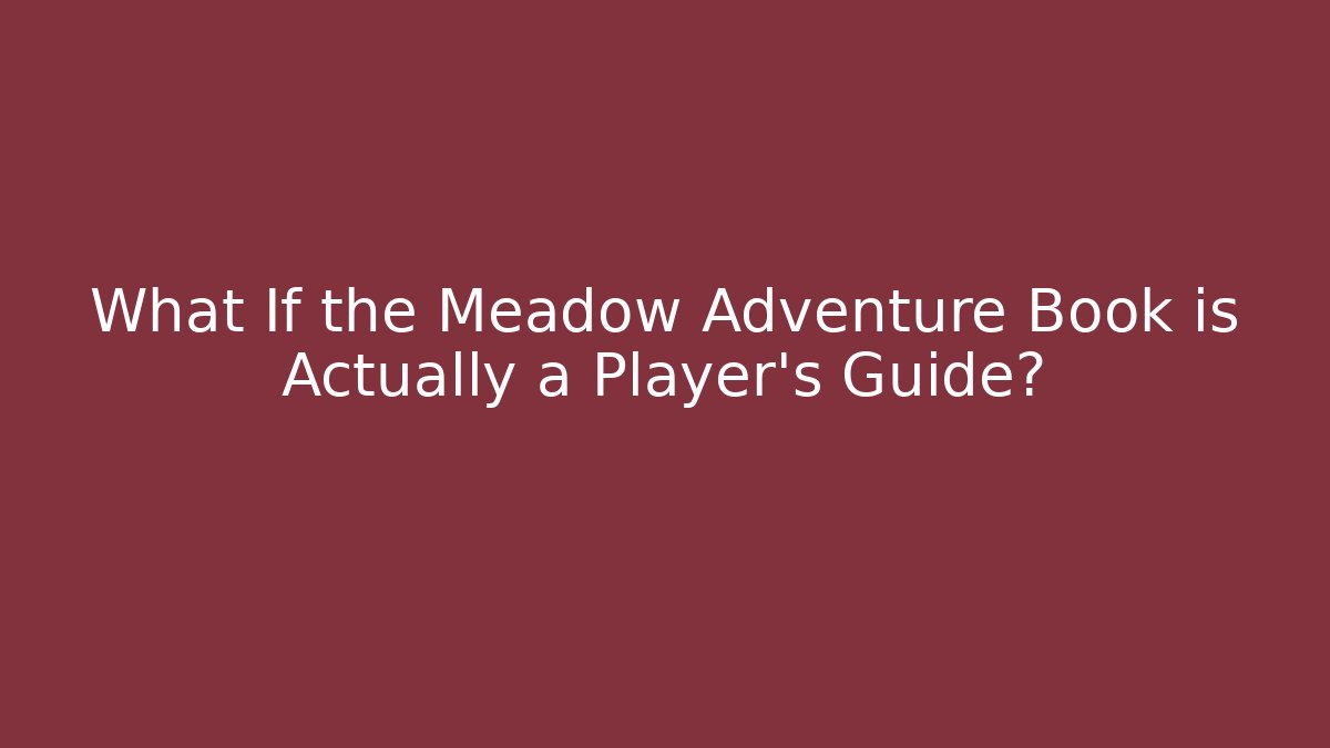 What If the Meadow Adventure Book is Actually a Player's Guide?