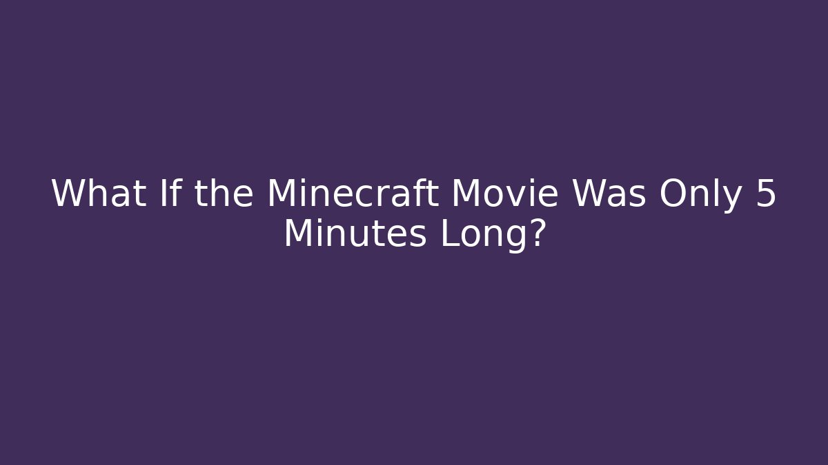 What If the Minecraft Movie Was Only 5 Minutes Long?