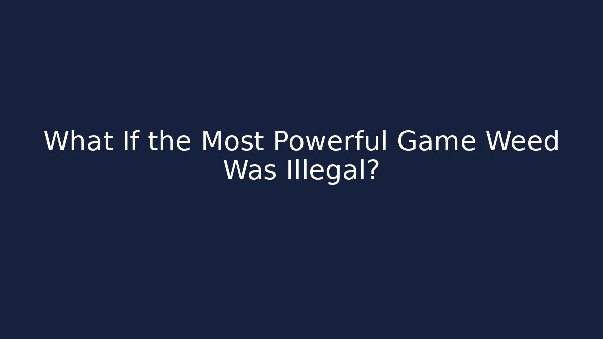 What If the Most Powerful Game Weed Was Illegal?