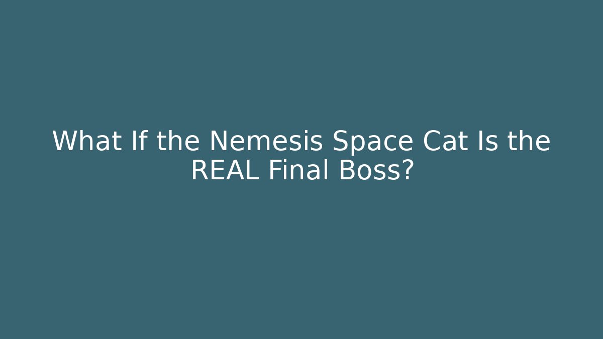 What If the Nemesis Space Cat Is the REAL Final Boss?