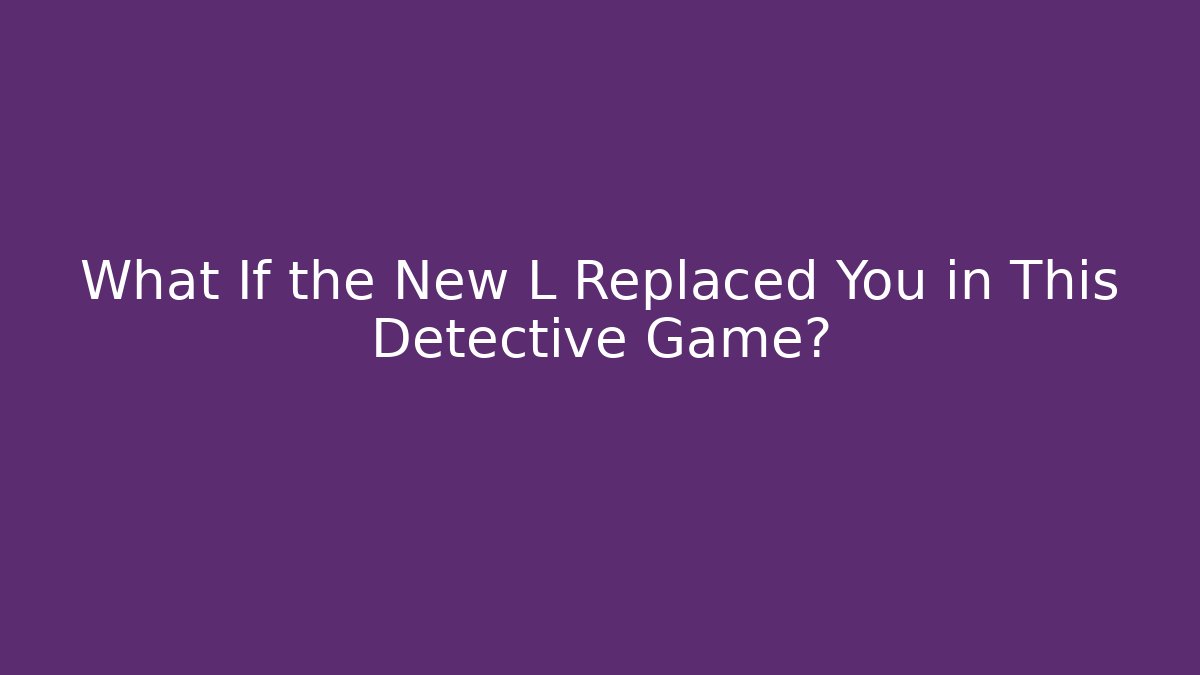 What If the New L Replaced You in This Detective Game?