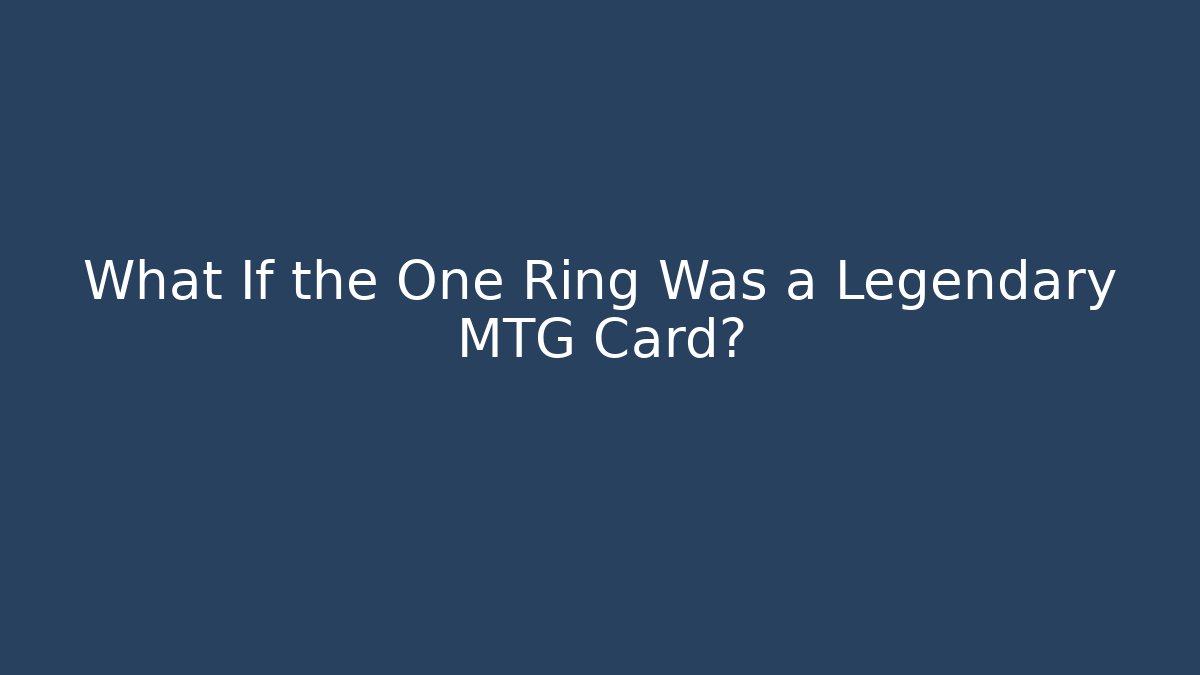 What If the One Ring Was a Legendary MTG Card?