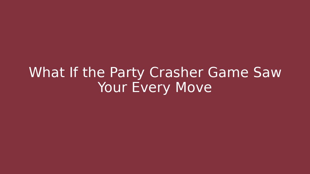 What If the Party Crasher Game Saw Your Every Move