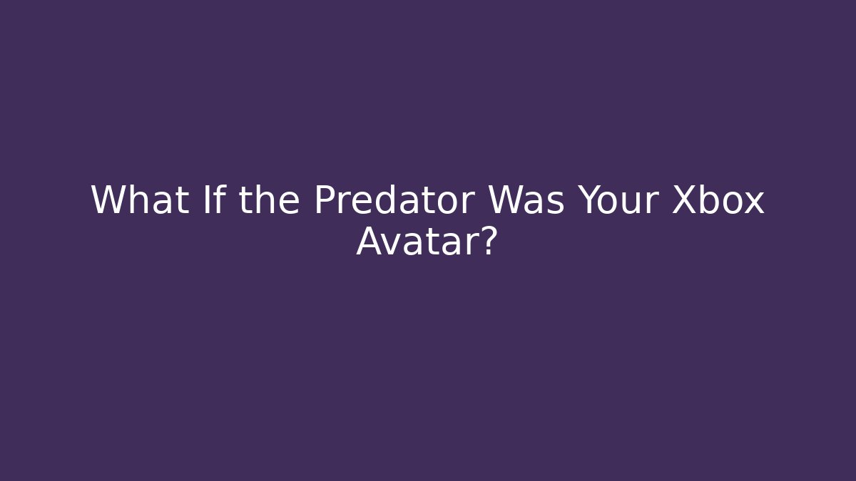 What If the Predator Was Your Xbox Avatar? - Critter Realm