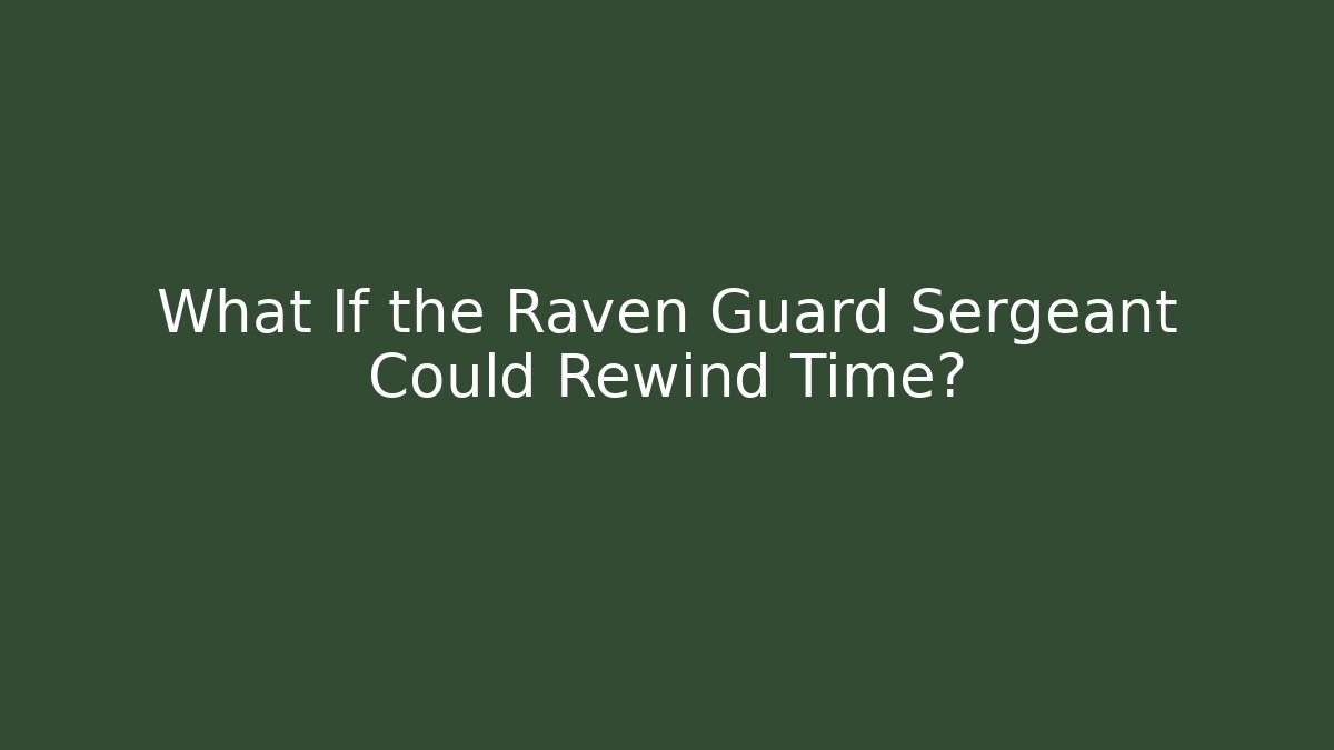 What If the Raven Guard Sergeant Could Rewind Time?