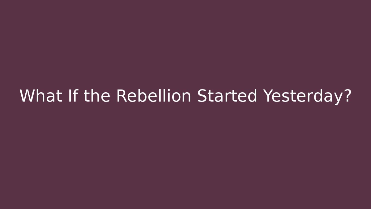What If the Rebellion Started Yesterday?