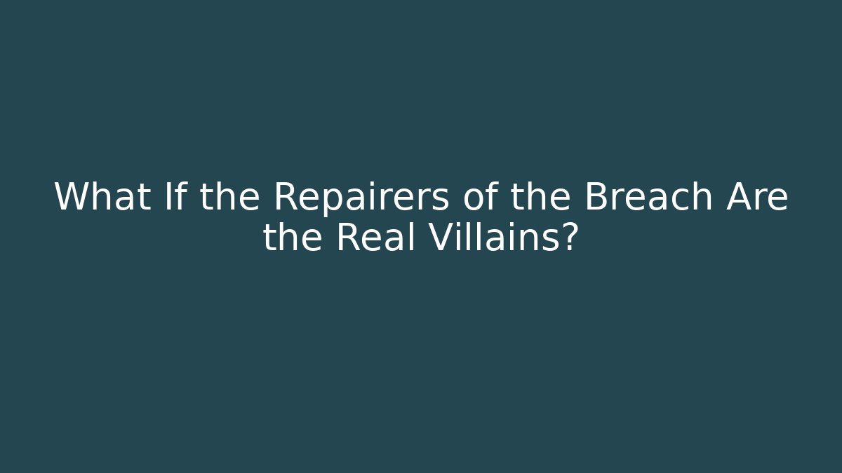 What If the Repairers of the Breach Are the Real Villains?