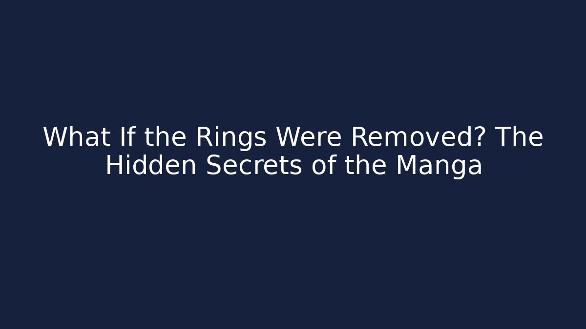 What If the Rings Were Removed? The Hidden Secrets of the Manga