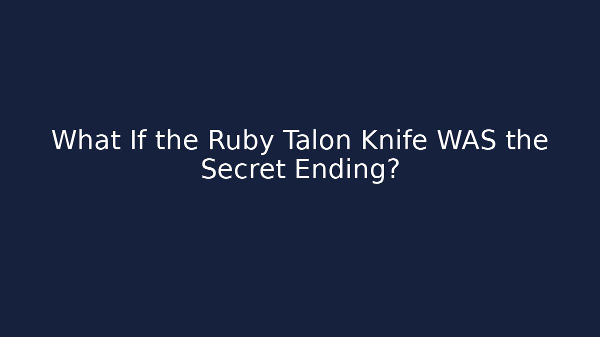 What If the Ruby Talon Knife WAS the Secret Ending?