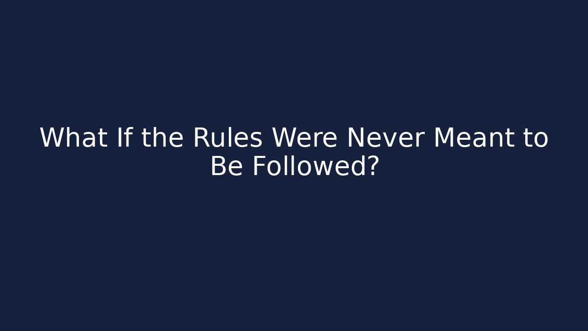 What If the Rules Were Never Meant to Be Followed?