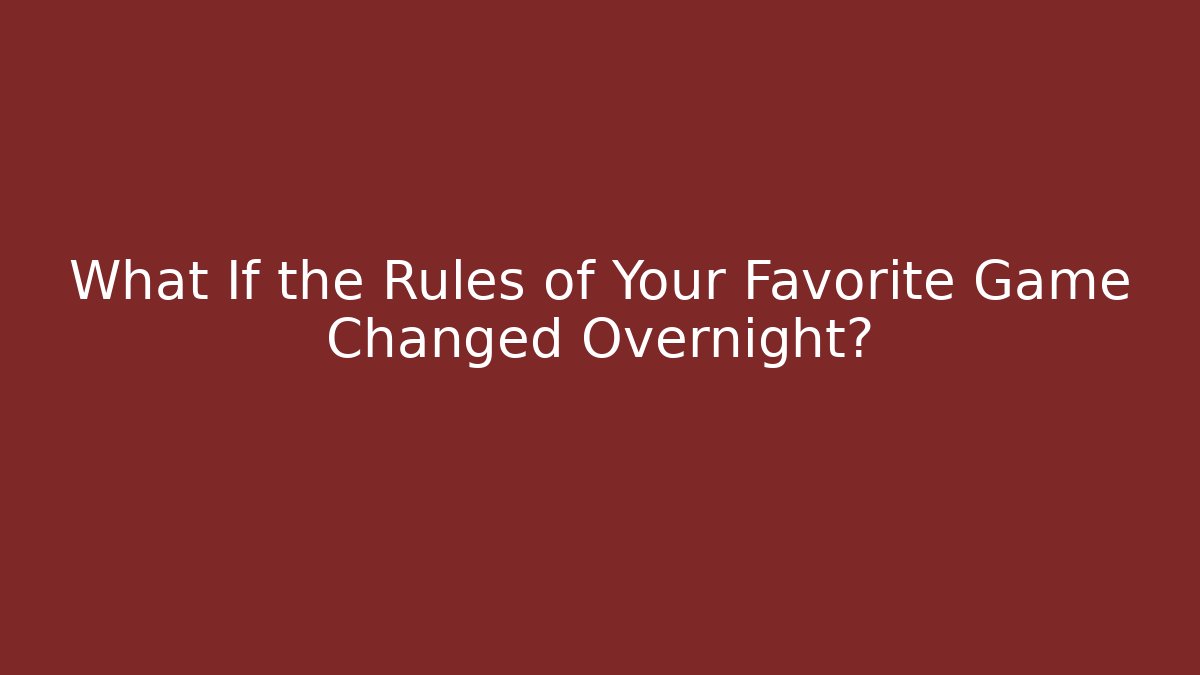 What If the Rules of Your Favorite Game Changed Overnight?