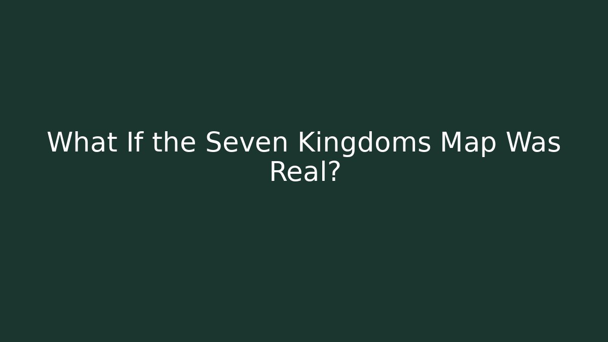 What If the Seven Kingdoms Map Was Real?