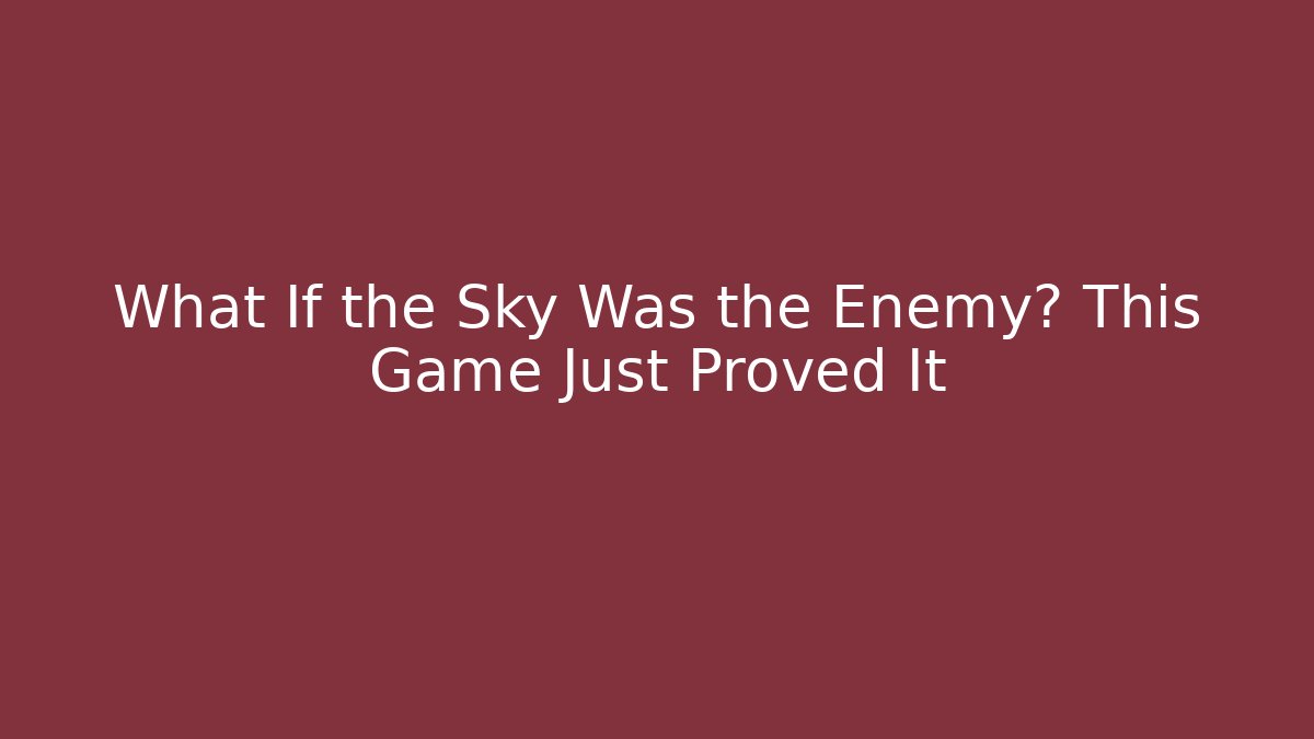 What If the Sky Was the Enemy? This Game Just Proved It