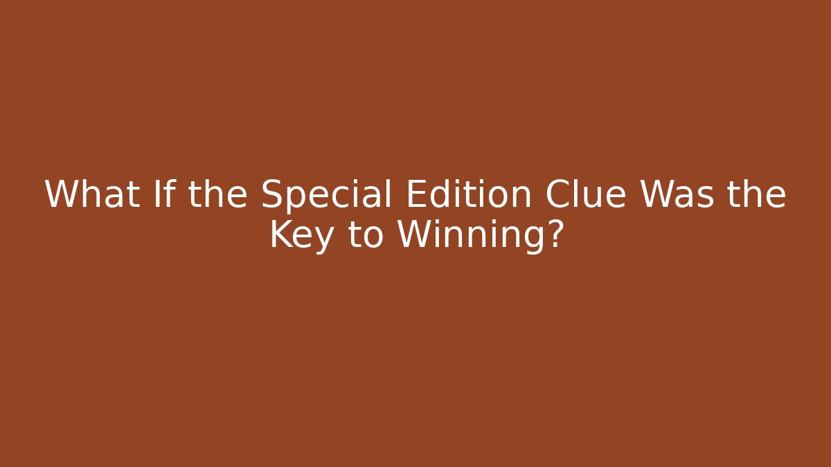 What If the Special Edition Clue Was the Key to Winning?