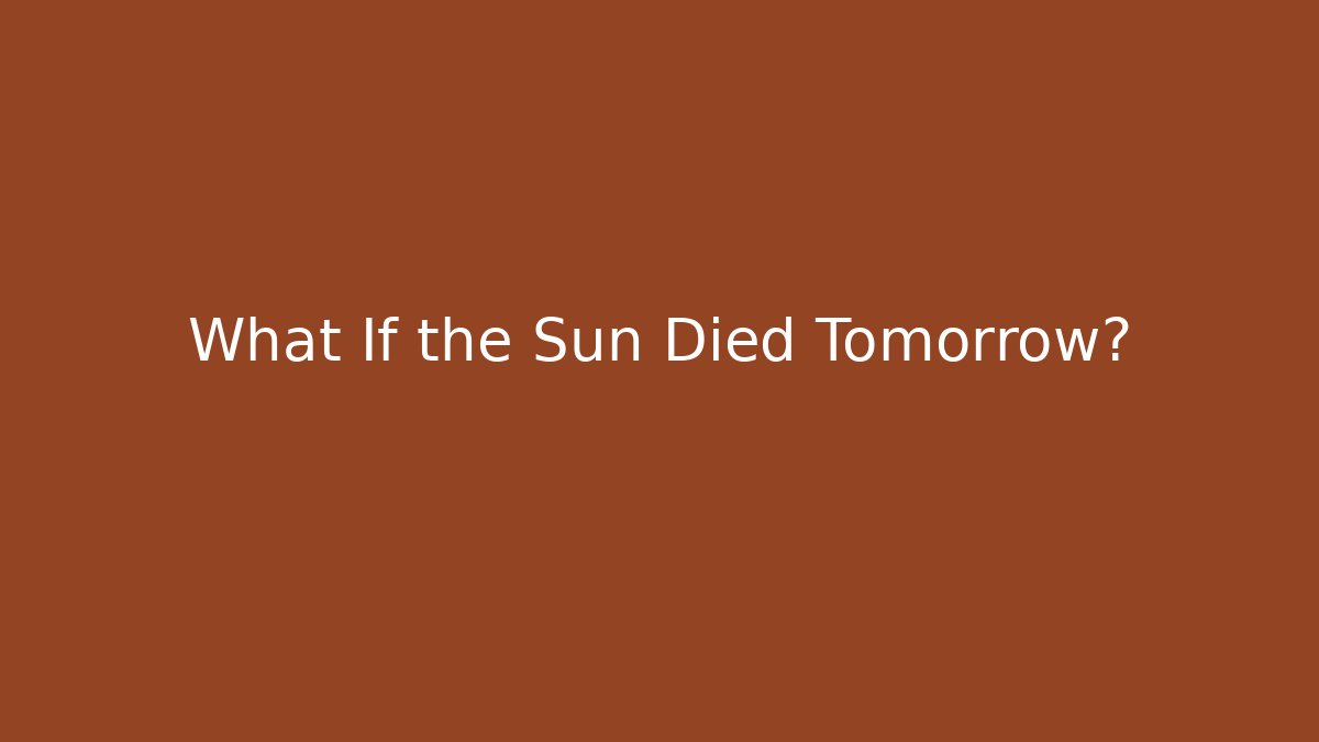 What If the Sun Died Tomorrow?