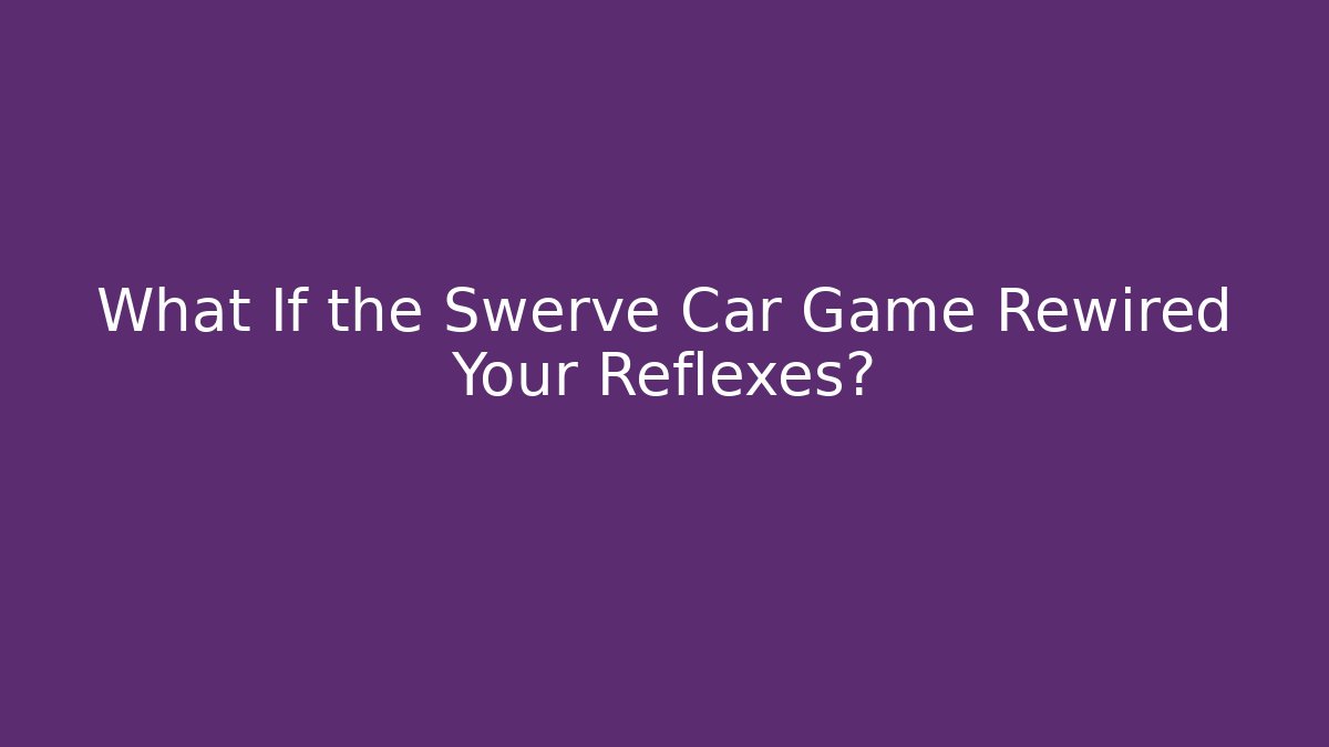 What If the Swerve Car Game Rewired Your Reflexes? - Critter Realm