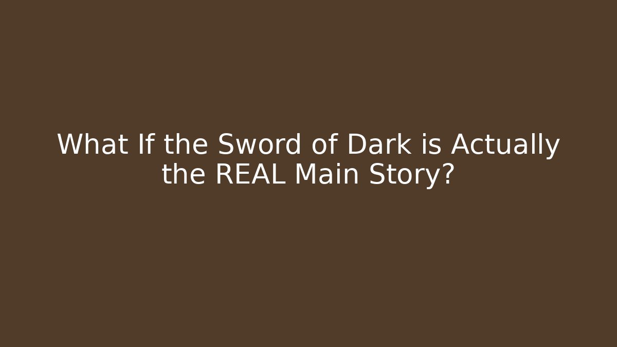 What If the Sword of Dark is Actually the REAL Main Story?