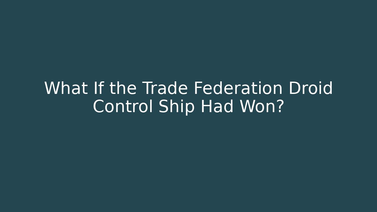 What If the Trade Federation Droid Control Ship Had Won?