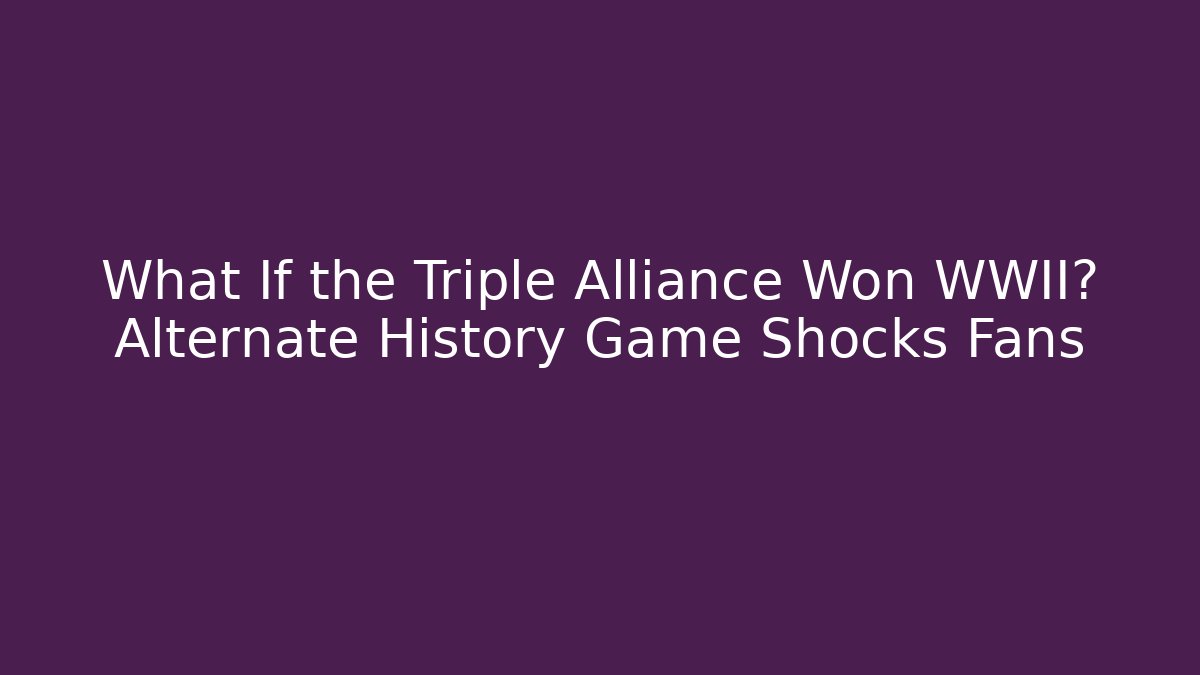 What If the Triple Alliance Won WWII? Alternate History Game Shocks Fans