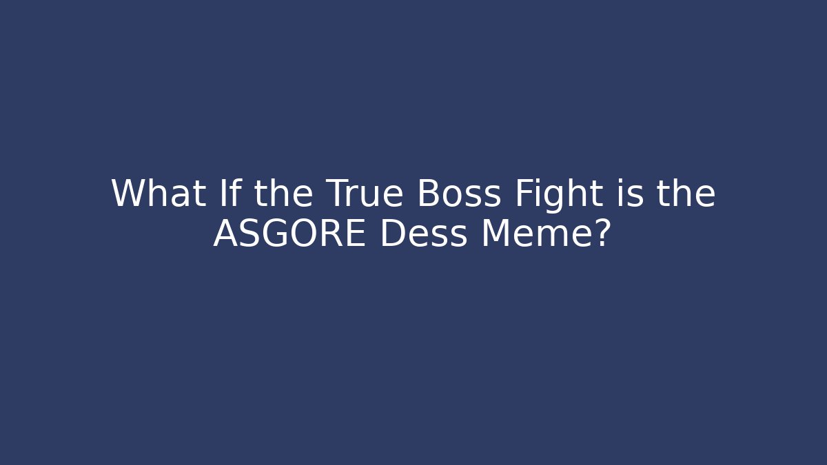 What If the True Boss Fight is the ASGORE Dess Meme?