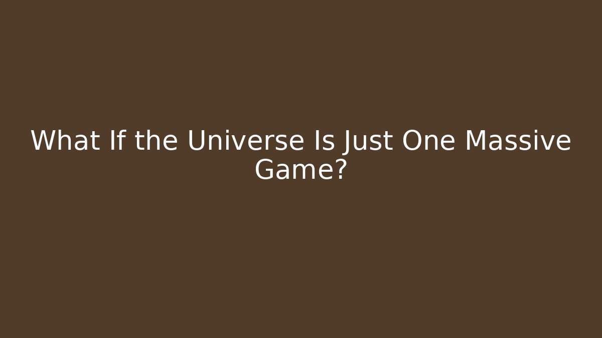 What If the Universe Is Just One Massive Game?