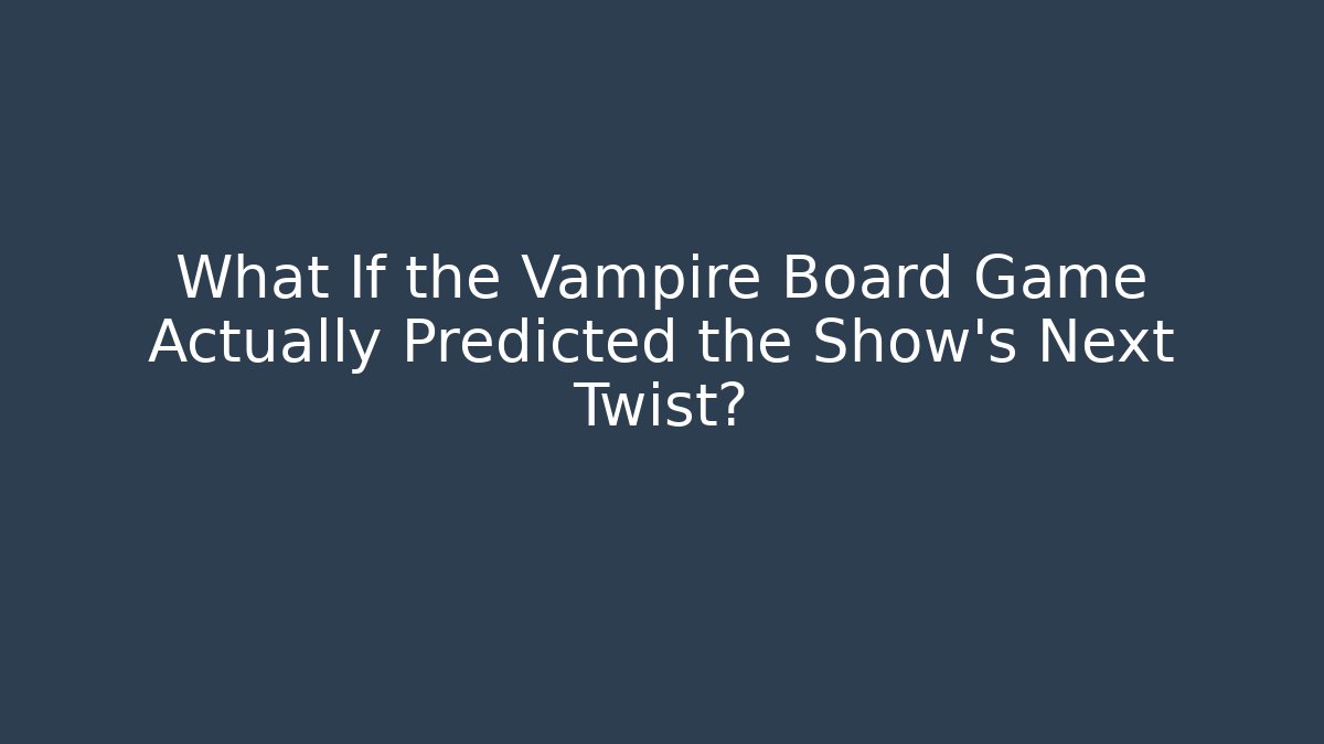 What If the Vampire Board Game Actually Predicted the Show's Next Twist?