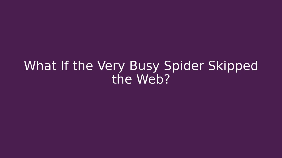 What If the Very Busy Spider Skipped the Web?