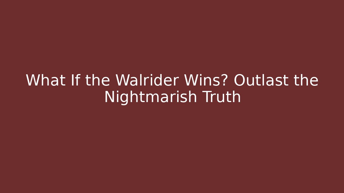What If the Walrider Wins? Outlast the Nightmarish Truth