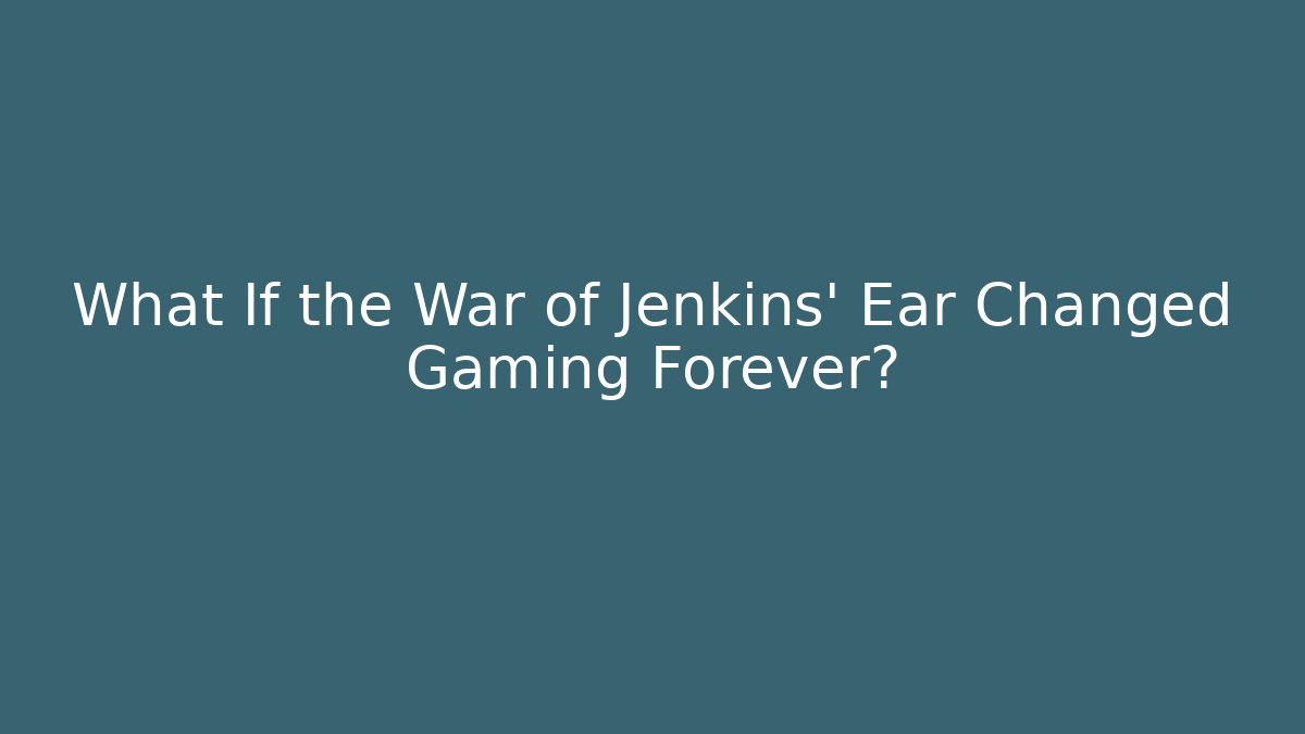 What If the War of Jenkins' Ear Changed Gaming Forever?
