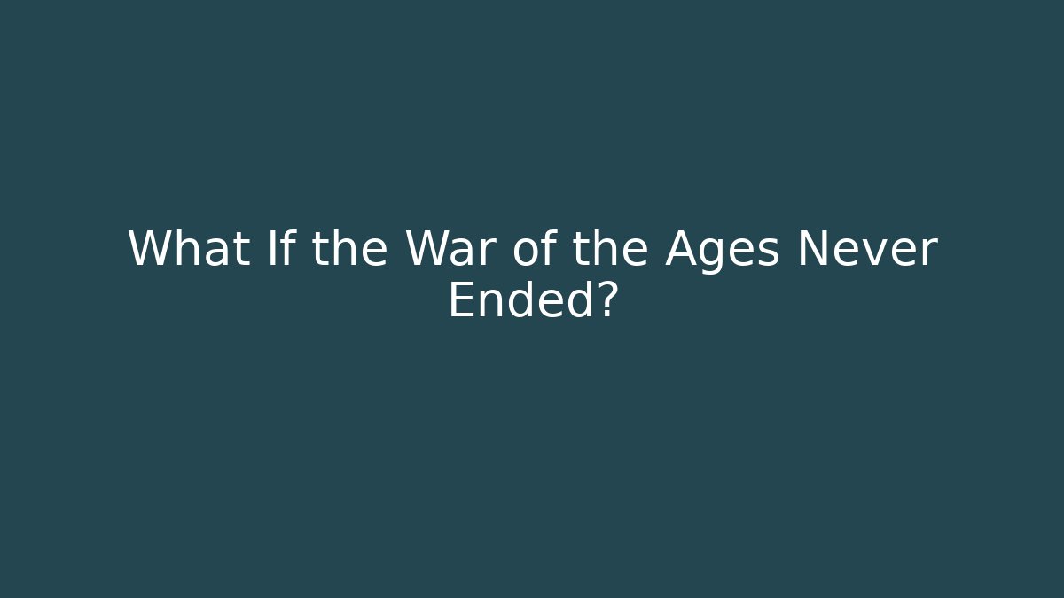 What If the War of the Ages Never Ended?