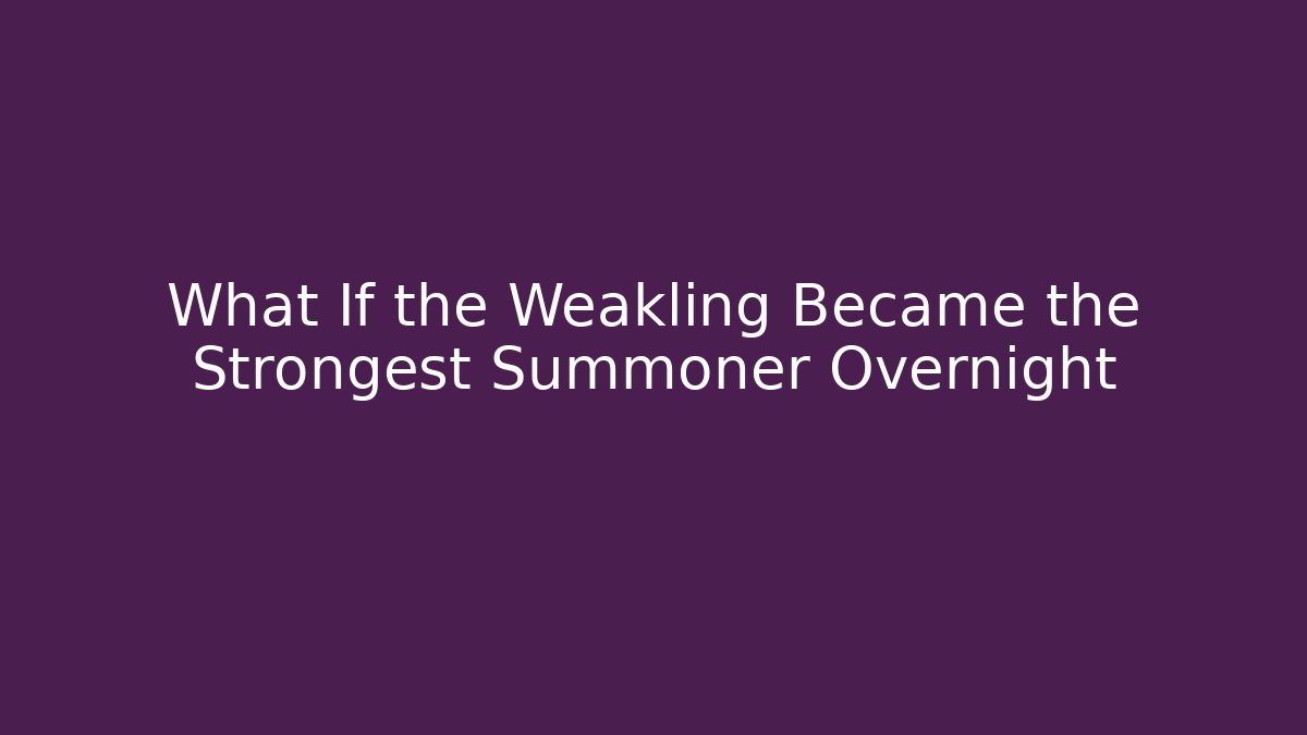 What If the Weakling Became the Strongest Summoner Overnight